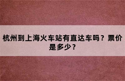 杭州到上海火车站有直达车吗？票价是多少？