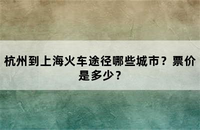 杭州到上海火车途径哪些城市？票价是多少？