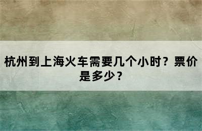 杭州到上海火车需要几个小时？票价是多少？