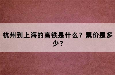 杭州到上海的高铁是什么？票价是多少？