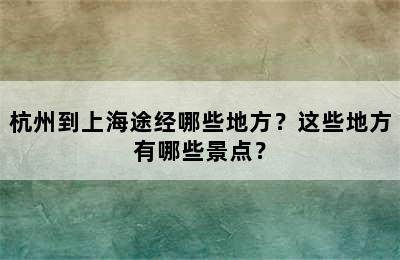 杭州到上海途经哪些地方？这些地方有哪些景点？