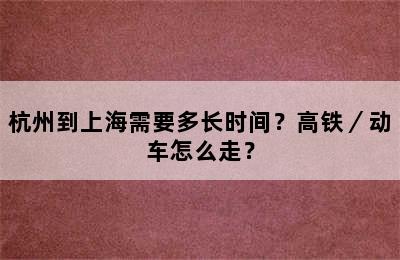 杭州到上海需要多长时间？高铁／动车怎么走？