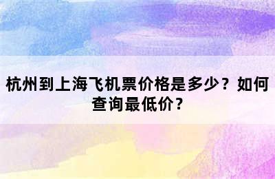 杭州到上海飞机票价格是多少？如何查询最低价？