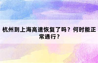 杭州到上海高速恢复了吗？何时能正常通行？