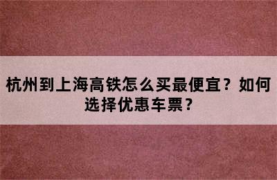 杭州到上海高铁怎么买最便宜？如何选择优惠车票？