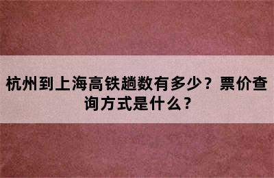 杭州到上海高铁趟数有多少？票价查询方式是什么？