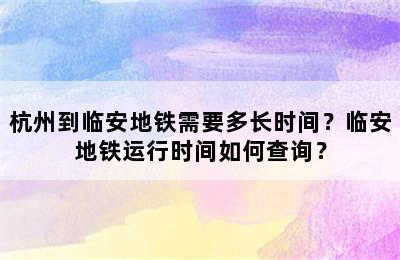 杭州到临安地铁需要多长时间？临安地铁运行时间如何查询？