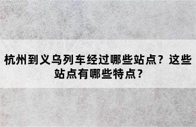 杭州到义乌列车经过哪些站点？这些站点有哪些特点？