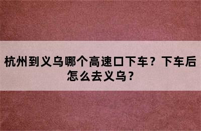 杭州到义乌哪个高速口下车？下车后怎么去义乌？