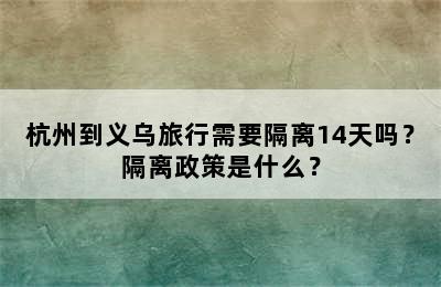 杭州到义乌旅行需要隔离14天吗？隔离政策是什么？