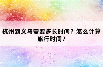 杭州到义乌需要多长时间？怎么计算旅行时间？
