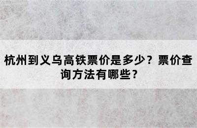 杭州到义乌高铁票价是多少？票价查询方法有哪些？