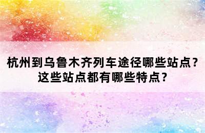 杭州到乌鲁木齐列车途径哪些站点？这些站点都有哪些特点？