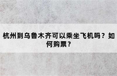 杭州到乌鲁木齐可以乘坐飞机吗？如何购票？