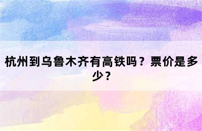 杭州到乌鲁木齐有高铁吗？票价是多少？