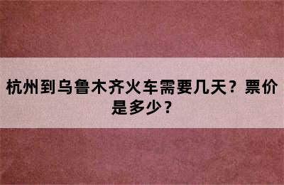 杭州到乌鲁木齐火车需要几天？票价是多少？