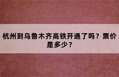 杭州到乌鲁木齐高铁开通了吗？票价是多少？