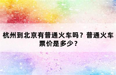 杭州到北京有普通火车吗？普通火车票价是多少？