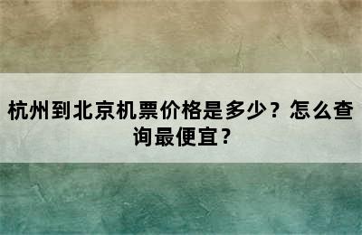 杭州到北京机票价格是多少？怎么查询最便宜？