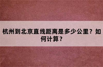 杭州到北京直线距离是多少公里？如何计算？