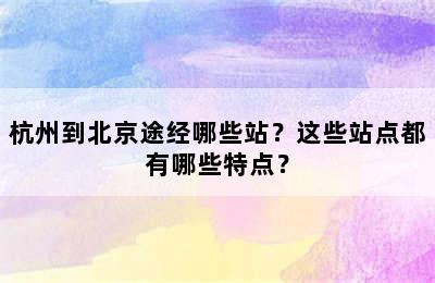 杭州到北京途经哪些站？这些站点都有哪些特点？