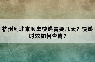 杭州到北京顺丰快递需要几天？快递时效如何查询？