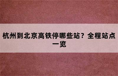 杭州到北京高铁停哪些站？全程站点一览