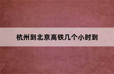 杭州到北京高铁几个小时到