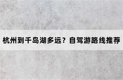 杭州到千岛湖多远？自驾游路线推荐