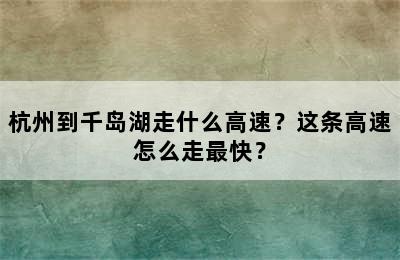 杭州到千岛湖走什么高速？这条高速怎么走最快？