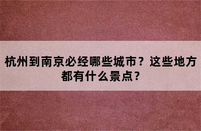 杭州到南京必经哪些城市？这些地方都有什么景点？