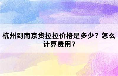 杭州到南京货拉拉价格是多少？怎么计算费用？