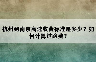 杭州到南京高速收费标准是多少？如何计算过路费？