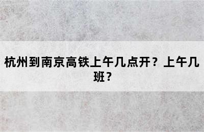 杭州到南京高铁上午几点开？上午几班？