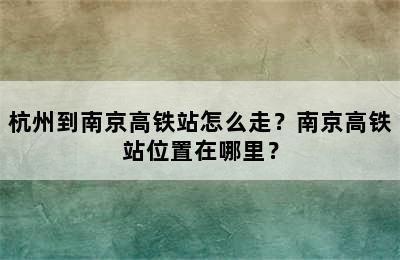 杭州到南京高铁站怎么走？南京高铁站位置在哪里？