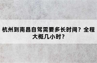 杭州到南昌自驾需要多长时间？全程大概几小时？