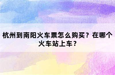 杭州到南阳火车票怎么购买？在哪个火车站上车？