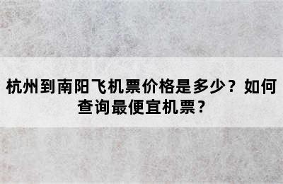 杭州到南阳飞机票价格是多少？如何查询最便宜机票？