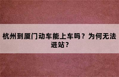 杭州到厦门动车能上车吗？为何无法进站？