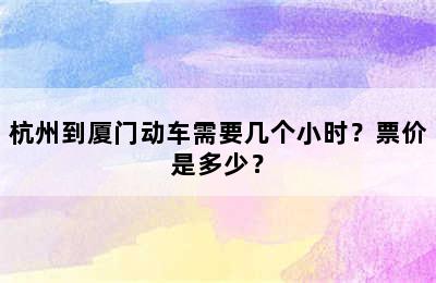杭州到厦门动车需要几个小时？票价是多少？