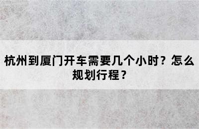 杭州到厦门开车需要几个小时？怎么规划行程？