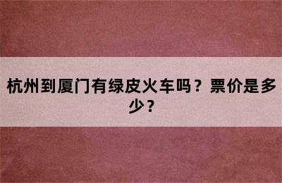 杭州到厦门有绿皮火车吗？票价是多少？