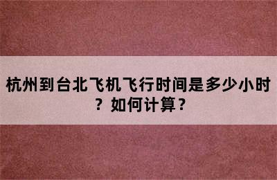 杭州到台北飞机飞行时间是多少小时？如何计算？