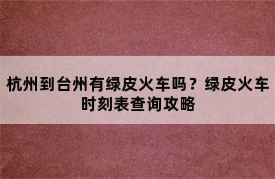 杭州到台州有绿皮火车吗？绿皮火车时刻表查询攻略