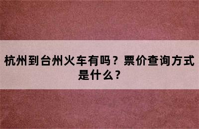 杭州到台州火车有吗？票价查询方式是什么？