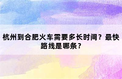 杭州到合肥火车需要多长时间？最快路线是哪条？