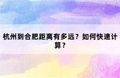 杭州到合肥距离有多远？如何快速计算？