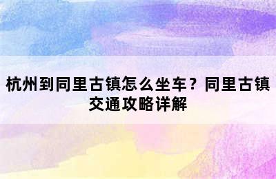 杭州到同里古镇怎么坐车？同里古镇交通攻略详解