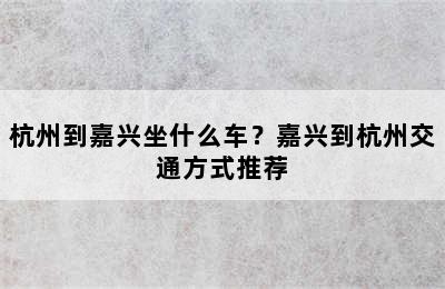 杭州到嘉兴坐什么车？嘉兴到杭州交通方式推荐