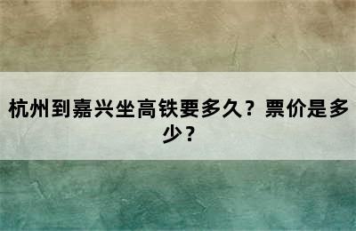 杭州到嘉兴坐高铁要多久？票价是多少？
